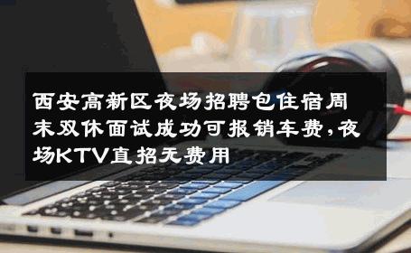 西安高新区夜场招聘包住宿周末双休面试成功可报销车费,夜场KTV直招无费用