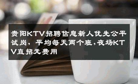 贵阳KTV招聘信息新人优先公平试岗，平均每天两个班,夜场KTV直招无费用