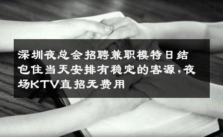 深圳夜总会招聘兼职模特日结包住当天安排有稳定的客源,夜场KTV直招无费用