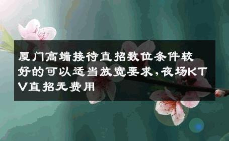 厦门高端接待直招数位条件较好的可以适当放宽要求,夜场KTV直招无费用