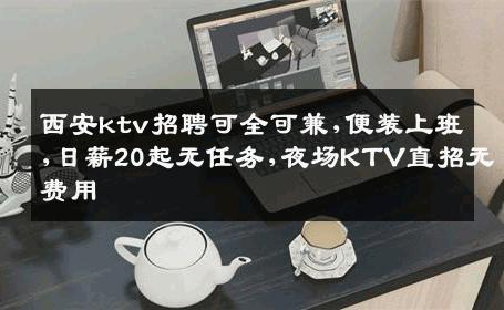 西安ktv招聘可全可兼,便装上班,日薪20起无任务,夜场KTV直招无费用