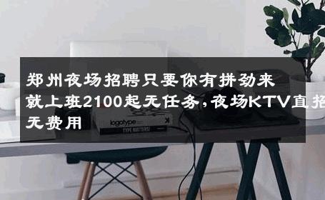 郑州夜场招聘只要你有拼劲来就上班2100起无任务,夜场KTV直招无费用
