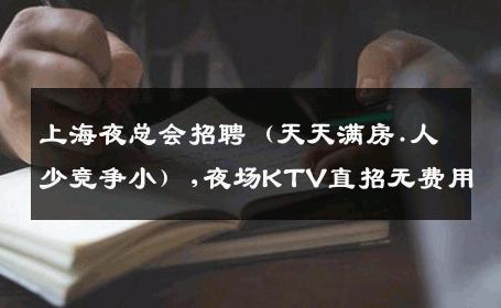 上海夜总会招聘（天天满房.人少竞争小）,夜场KTV直招无费用