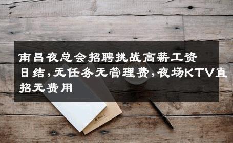 南昌夜总会招聘挑战高薪工资日结,无任务无管理费,夜场KTV直招无费用