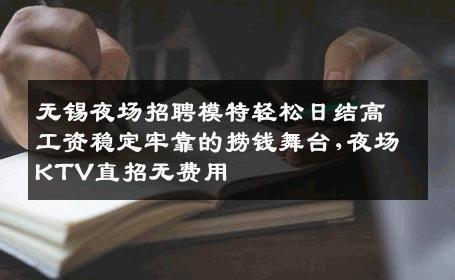 无锡夜场招聘模特轻松日结高工资稳定牢靠的捞钱舞台,夜场KTV直招无费用