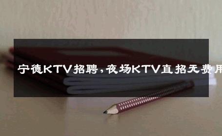 宁德KTV招聘,夜场KTV直招无费用