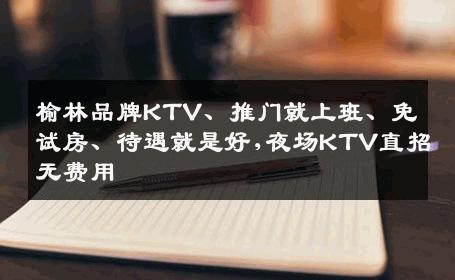 榆林品牌KTV、推门就上班、免试房、待遇就是好,夜场KTV直招无费用