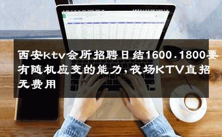 西安ktv会所招聘日结1600.1800要有随机应变的能力,夜场KTV直招无费用