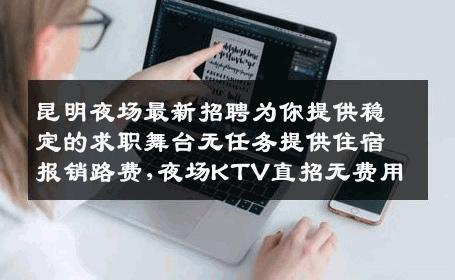 昆明夜场最新招聘为你提供稳定的求职舞台无任务提供住宿报销路费,夜场KTV直招无费用