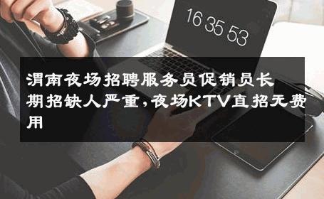 渭南夜场招聘服务员促销员长期招缺人严重,夜场KTV直招无费用