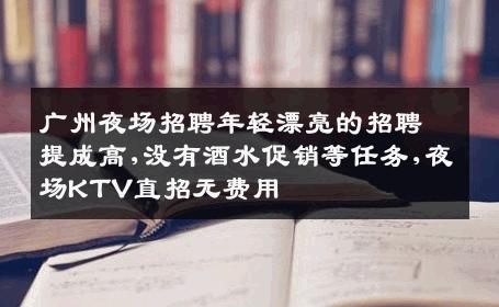 广州夜场招聘年轻漂亮的招聘提成高,没有酒水促销等任务,夜场KTV直招无费用