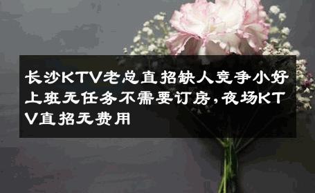 长沙KTV老总直招缺人竞争小好上班无任务不需要订房,夜场KTV直招无费用