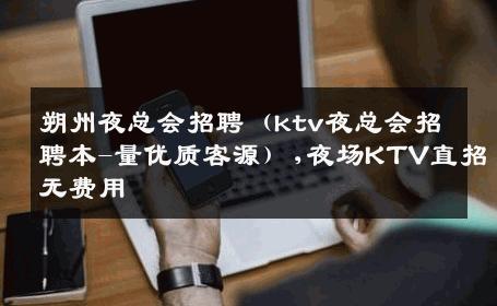 朔州夜总会招聘（ktv夜总会招聘本-量优质客源）,夜场KTV直招无费用