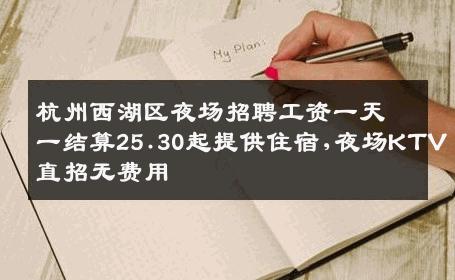 杭州西湖区夜场招聘工资一天一结算25.30起提供住宿,夜场KTV直招无费用
