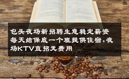 包头夜场新招聘生意稳定薪资每天结保底一个班提供住宿,夜场KTV直招无费用