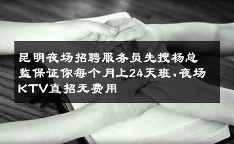 昆明夜场招聘服务员先搜杨总监保证你每个月上24天班,夜场KTV直招无费用