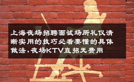 上海夜场招聘面试场所礼仪清晰实用的技巧必看要懂的具体做法,夜场KTV直招无费用