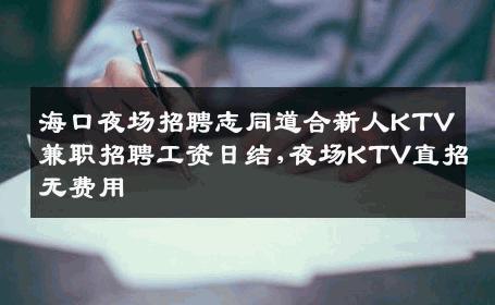 海口夜场招聘志同道合新人KTV兼职招聘工资日结,夜场KTV直招无费用