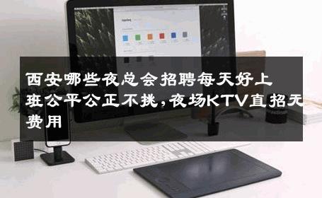 西安哪些夜总会招聘每天好上班公平公正不挑,夜场KTV直招无费用