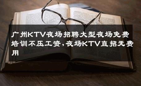 广州KTV夜场招聘大型夜场免费培训不压工资,夜场KTV直招无费用