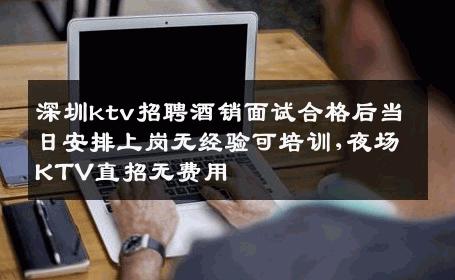 深圳ktv招聘酒销面试合格后当日安排上岗无经验可培训,夜场KTV直招无费用