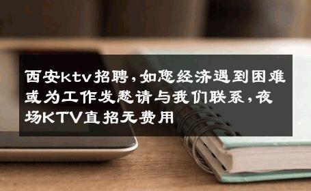 西安ktv招聘,如您经济遇到困难或为工作发愁请与我们联系,夜场KTV直招无费用