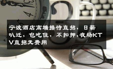 宁波酒店高端接待直招，日薪叭迁，包吃住，不扣押,夜场KTV直招无费用