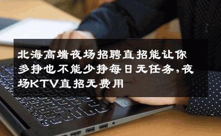 北海高端夜场招聘直招能让你多挣也不能少挣每日无任务,夜场KTV直招无费用