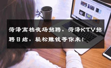 菏泽高档夜场招聘，菏泽KTV招聘日结，轻松赚钱等你来！