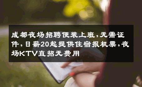 成都夜场招聘便装上班,无需证件,日薪20起提供住宿报机票,夜场KTV直招无费用
