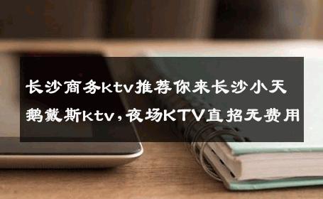 长沙商务ktv推荐你来长沙小天鹅戴斯ktv,夜场KTV直招无费用
