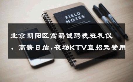 北京朝阳区高薪诚聘晚班礼仪，高薪日结,夜场KTV直招无费用