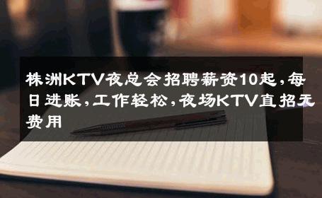 株洲KTV夜总会招聘薪资10起,每日进账,工作轻松,夜场KTV直招无费用