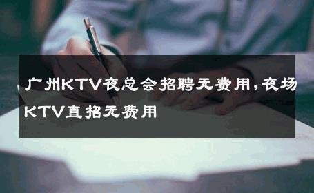广州KTV夜总会招聘无费用,夜场KTV直招无费用