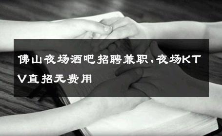 佛山夜场酒吧招聘兼职,夜场KTV直招无费用