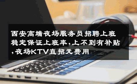 西安高端夜场服务员招聘上班稳定保证上班率,上不到有补贴,夜场KTV直招无费用