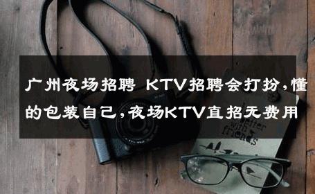 广州夜场招聘 KTV招聘会打扮,懂的包装自己,夜场KTV直招无费用
