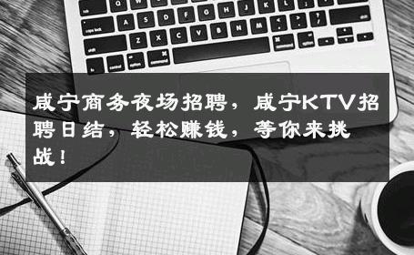 咸宁商务夜场招聘，咸宁KTV招聘日结，轻松赚钱，等你来挑战！