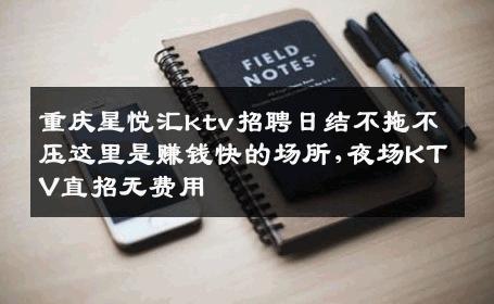 重庆星悦汇ktv招聘日结不拖不压这里是赚钱快的场所,夜场KTV直招无费用