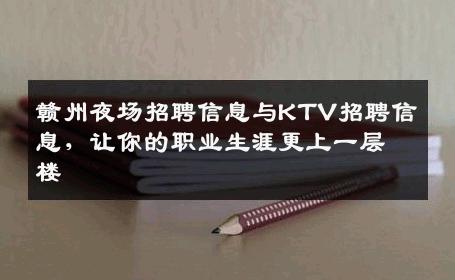 赣州夜场招聘信息与KTV招聘信息，让你的职业生涯更上一层楼