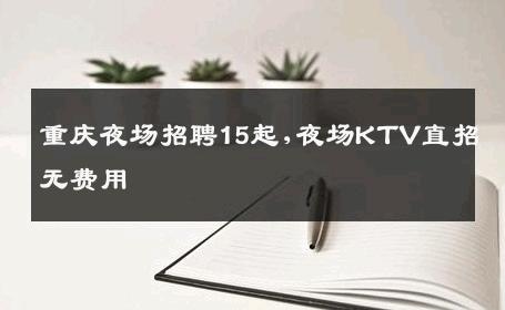 重庆夜场招聘15起,夜场KTV直招无费用