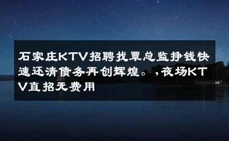 石家庄KTV招聘找覃总监挣钱快速还清债务再创辉煌。,夜场KTV直招无费用