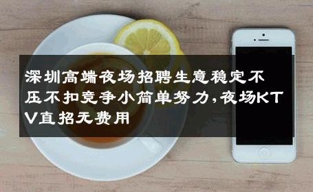 深圳高端夜场招聘生意稳定不压不扣竞争小简单努力,夜场KTV直招无费用