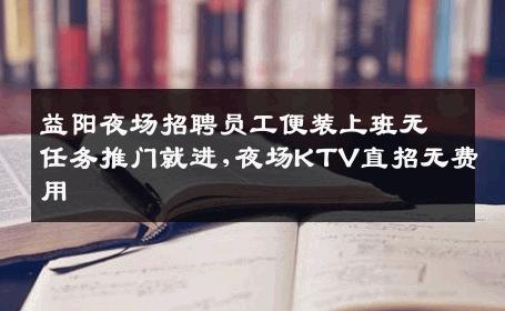 益阳夜场招聘员工便装上班无任务推门就进,夜场KTV直招无费用