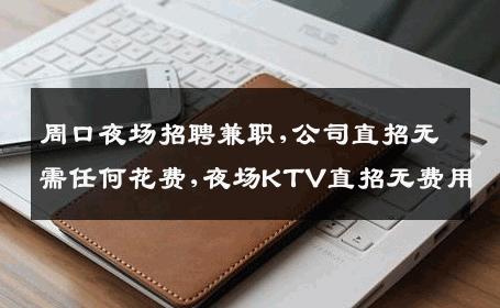 周口夜场招聘兼职,公司直招无需任何花费,夜场KTV直招无费用