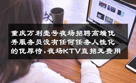重庆万利壹号夜场招聘高端优秀服务员没有任何任务人性化的优厚待,夜场KTV直招无费用