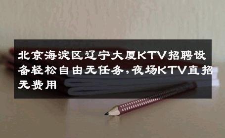 北京海淀区辽宁大厦KTV招聘设备轻松自由无任务,夜场KTV直招无费用