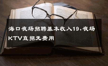 海口夜场招聘基本收入19,夜场KTV直招无费用