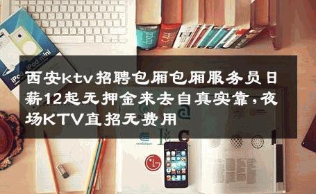 西安ktv招聘包厢包厢服务员日薪12起无押金来去自真实靠,夜场KTV直招无费用