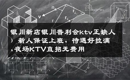 银川新店银川普利会ktv正缺人）新人保证上班，待遇好拉满,夜场KTV直招无费用